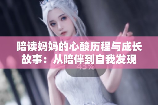 陪读妈妈的心酸历程与成长故事：从陪伴到自我发现