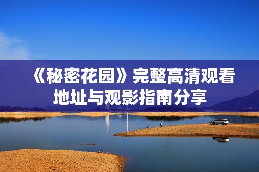 《秘密花园》完整高清观看地址与观影指南分享