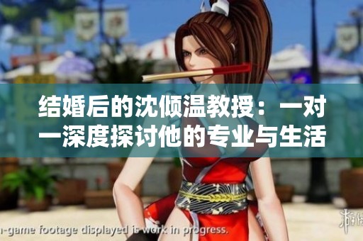 结婚后的沈倾温教授：一对一深度探讨他的专业与生活