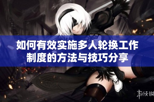 如何有效实施多人轮换工作制度的方法与技巧分享