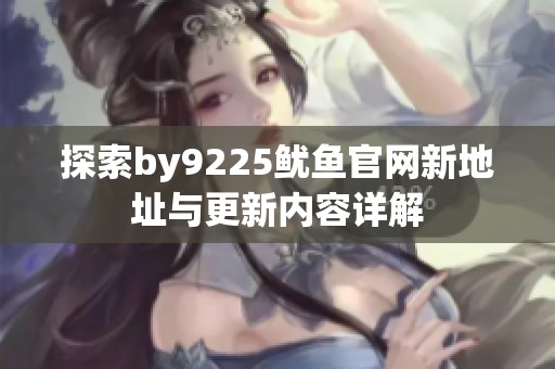探索by9225鱿鱼官网新地址与更新内容详解