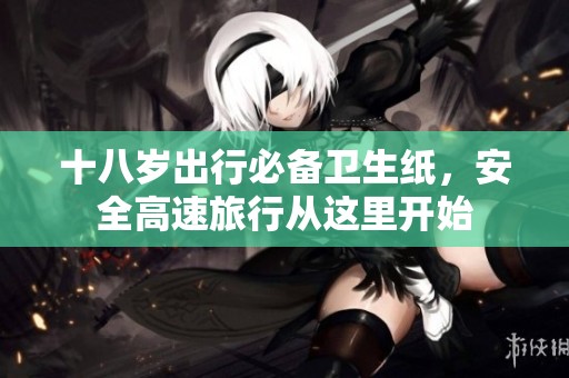 十八岁出行必备卫生纸，安全高速旅行从这里开始
