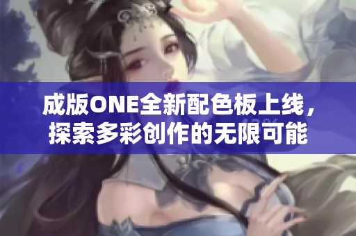成版ONE全新配色板上线，探索多彩创作的无限可能