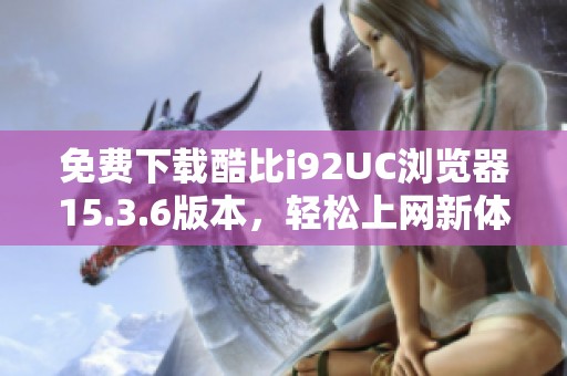 免费下载酷比i92UC浏览器15.3.6版本，轻松上网新体验