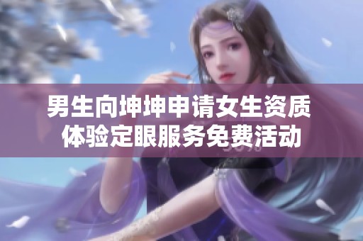 男生向坤坤申请女生资质 体验定眼服务免费活动