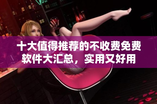 十大值得推荐的不收费免费软件大汇总，实用又好用