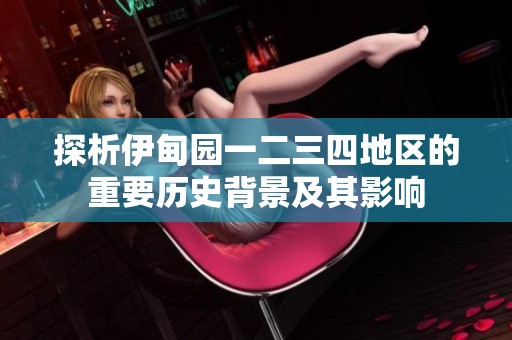探析伊甸园一二三四地区的重要历史背景及其影响
