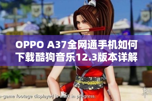 OPPO A37全网通手机如何下载酷狗音乐12.3版本详解