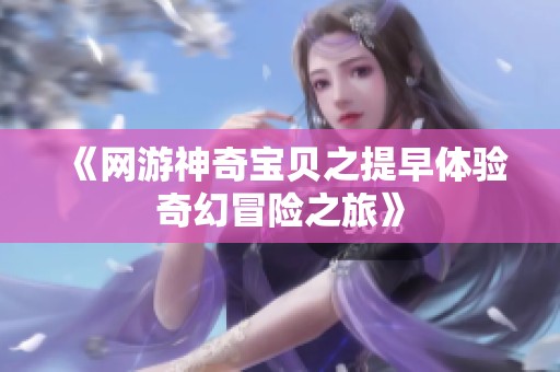 《网游神奇宝贝之提早体验奇幻冒险之旅》