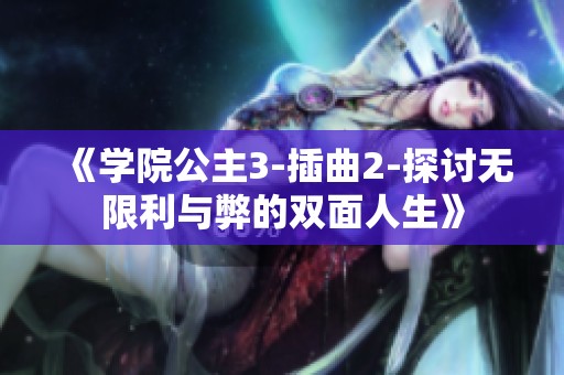 《学院公主3-插曲2-探讨无限利与弊的双面人生》