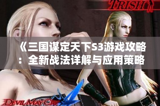 《三国谋定天下S3游戏攻略：全新战法详解与应用策略》