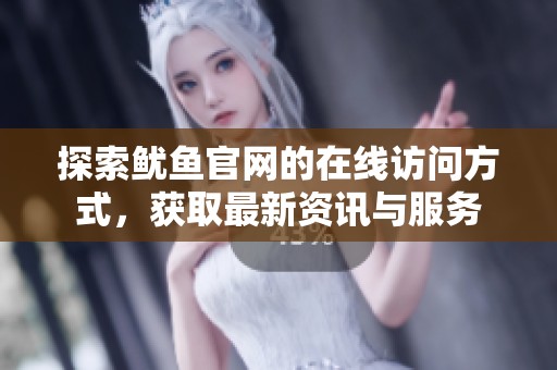 探索鱿鱼官网的在线访问方式，获取最新资讯与服务