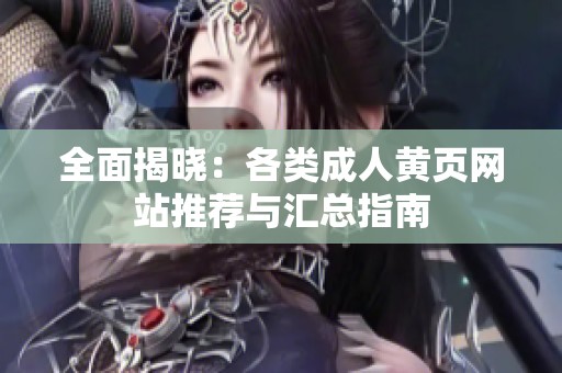 全面揭晓：各类成人黄页网站推荐与汇总指南