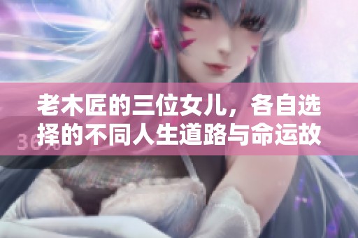 老木匠的三位女儿，各自选择的不同人生道路与命运故事