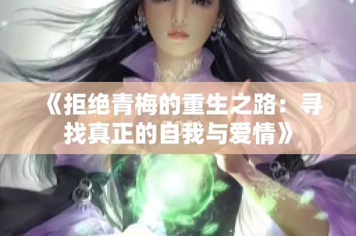 《拒绝青梅的重生之路：寻找真正的自我与爱情》