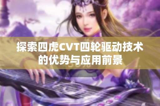 探索四虎CVT四轮驱动技术的优势与应用前景