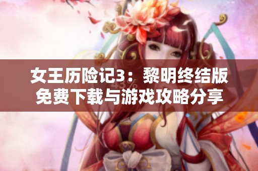 女王历险记3：黎明终结版免费下载与游戏攻略分享