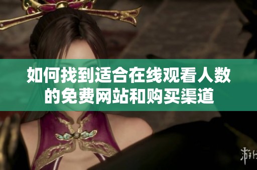 如何找到适合在线观看人数的免费网站和购买渠道