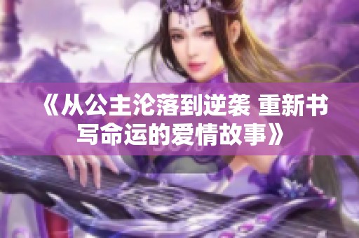 《从公主沦落到逆袭 重新书写命运的爱情故事》