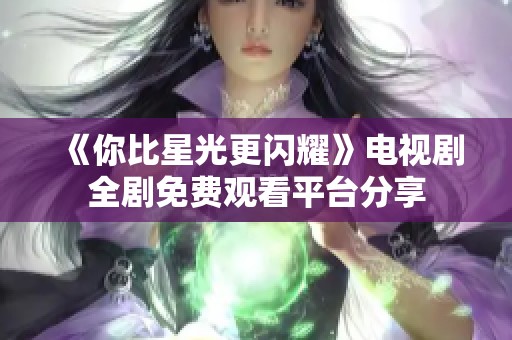 《你比星光更闪耀》电视剧全剧免费观看平台分享