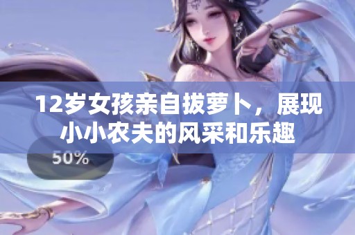 12岁女孩亲自拔萝卜，展现小小农夫的风采和乐趣