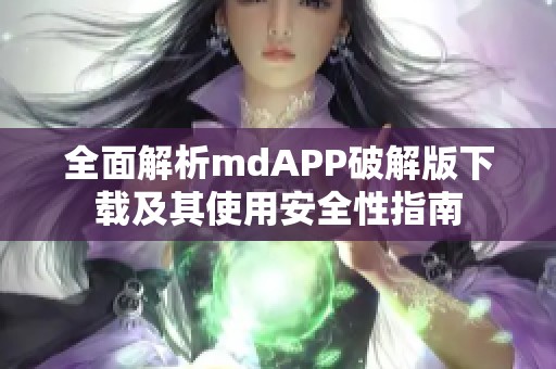 全面解析mdAPP破解版下载及其使用安全性指南
