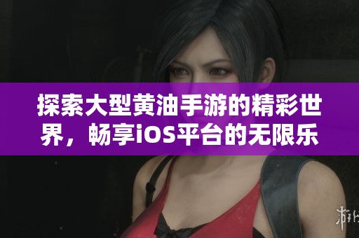 探索大型黄油手游的精彩世界，畅享iOS平台的无限乐趣