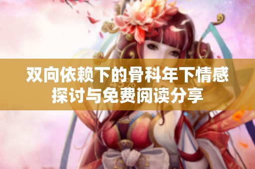 双向依赖下的骨科年下情感探讨与免费阅读分享