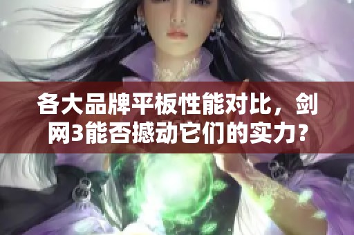 各大品牌平板性能对比，剑网3能否撼动它们的实力？