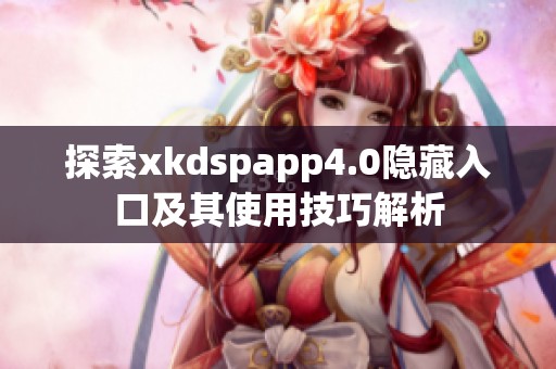 探索xkdspapp4.0隐藏入口及其使用技巧解析