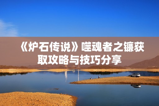 《炉石传说》噬魂者之镰获取攻略与技巧分享