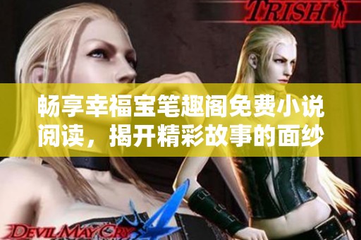 畅享幸福宝笔趣阁免费小说阅读，揭开精彩故事的面纱