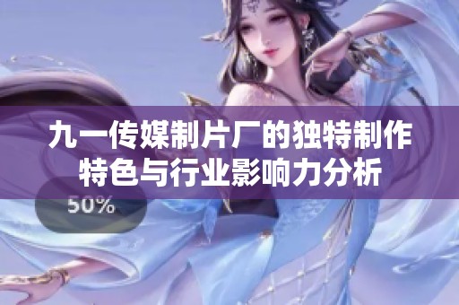 九一传媒制片厂的独特制作特色与行业影响力分析