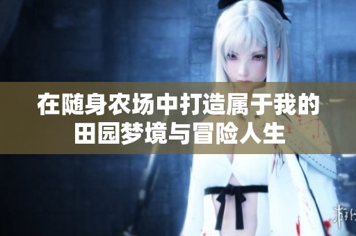 在随身农场中打造属于我的田园梦境与冒险人生