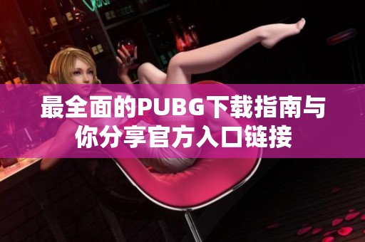 最全面的PUBG下载指南与你分享官方入口链接