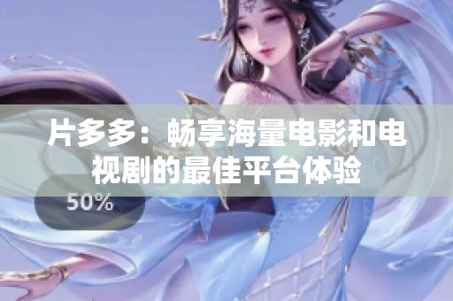片多多：畅享海量电影和电视剧的最佳平台体验