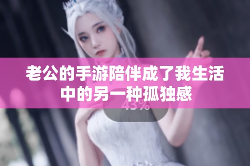 老公的手游陪伴成了我生活中的另一种孤独感