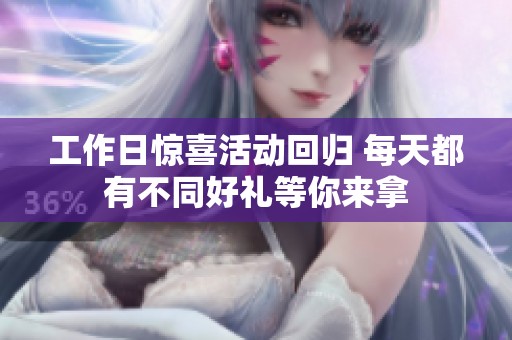 工作日惊喜活动回归 每天都有不同好礼等你来拿