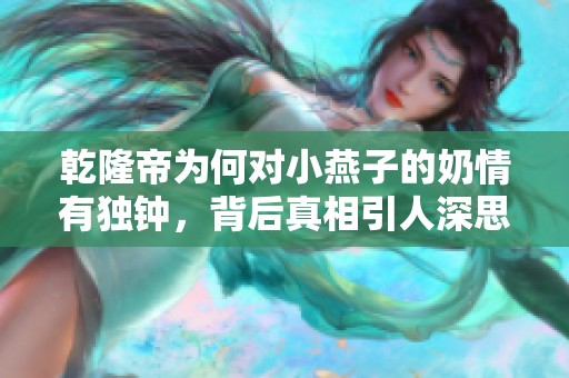 乾隆帝为何对小燕子的奶情有独钟，背后真相引人深思