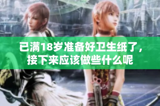 已满18岁准备好卫生纸了，接下来应该做些什么呢