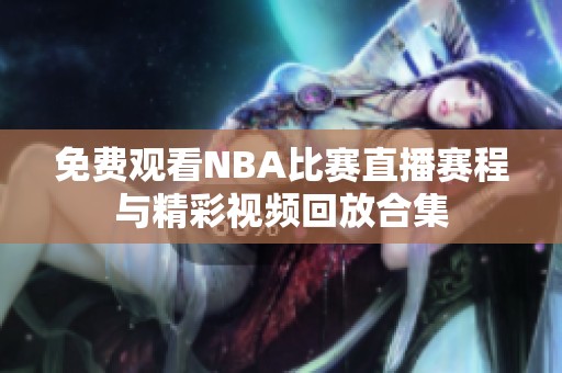 免费观看NBA比赛直播赛程与精彩视频回放合集
