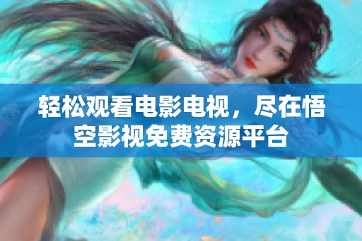 轻松观看电影电视，尽在悟空影视免费资源平台