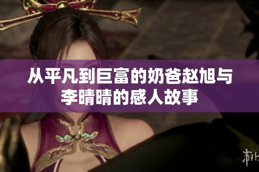 从平凡到巨富的奶爸赵旭与李晴晴的感人故事