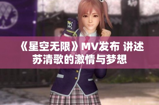《星空无限》MV发布 讲述苏清歌的激情与梦想