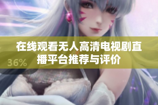 在线观看无人高清电视剧直播平台推荐与评价