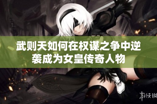 武则天如何在权谋之争中逆袭成为女皇传奇人物