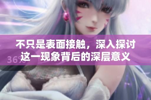 不只是表面接触，深入探讨这一现象背后的深层意义