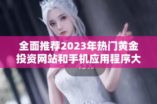 全面推荐2023年热门黄金投资网站和手机应用程序大全