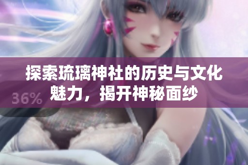 探索琉璃神社的历史与文化魅力，揭开神秘面纱
