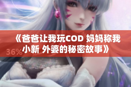 《爸爸让我玩COD 妈妈称我小新 外婆的秘密故事》